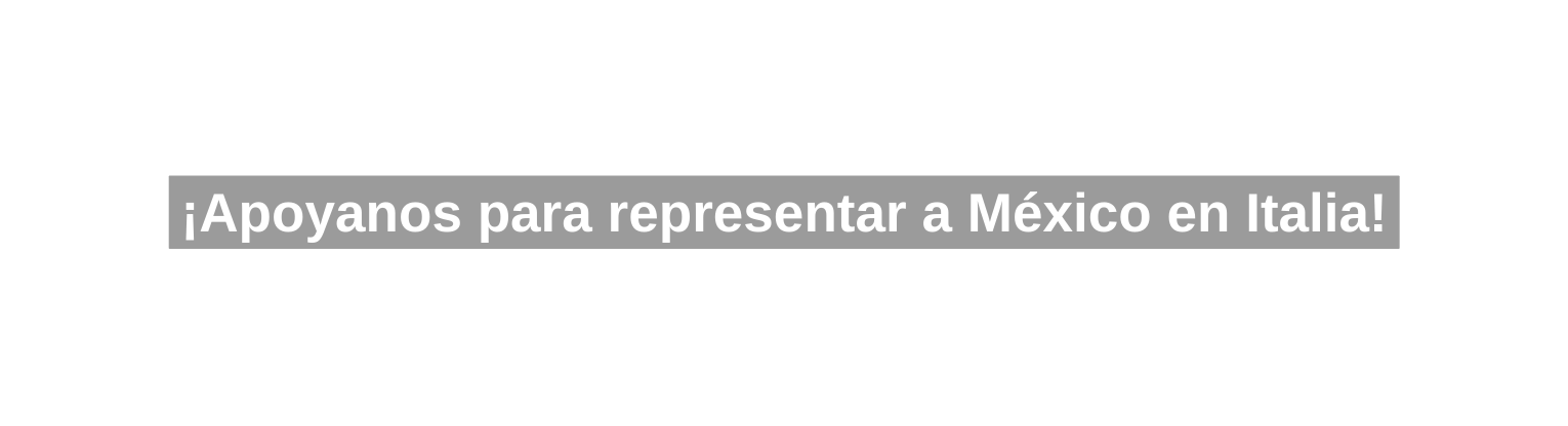 Apoyanos para representar a México en Italia